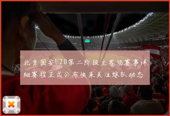 北京国安U20第二阶段主客场赛事详细赛程正式公布快来关注球队动态