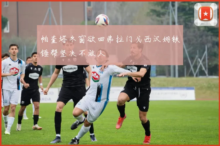 帕奎塔冬窗欲回弗拉门戈西汉姆铁锤帮坚决不放人
