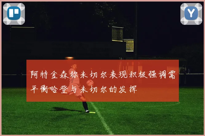 阿特金森称米切尔表现积极强调需平衡哈登与米切尔的发挥