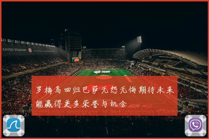 罗梅乌回归巴萨无怨无悔期待未来能赢得更多荣誉与机会