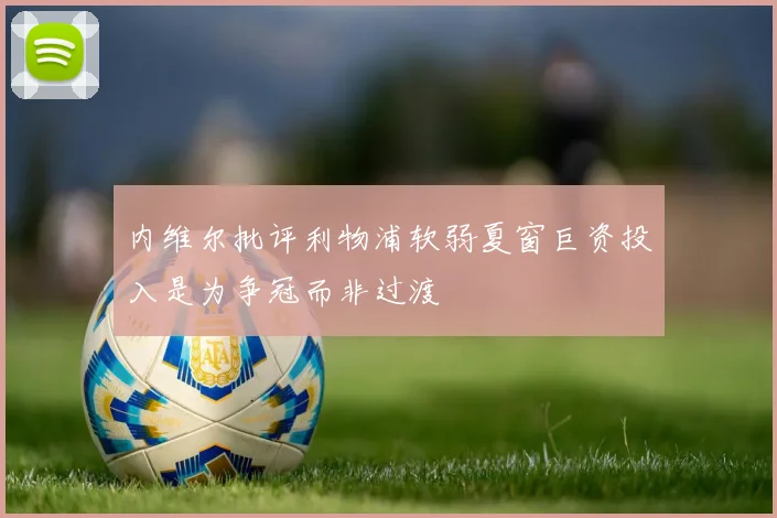 内维尔批评利物浦软弱夏窗巨资投入是为争冠而非过渡