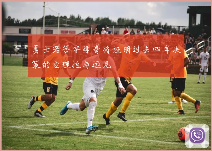 勇士若签字母哥将证明过去四年决策的合理性与远见