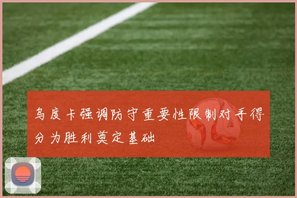 乌度卡强调防守重要性限制对手得分为胜利奠定基础