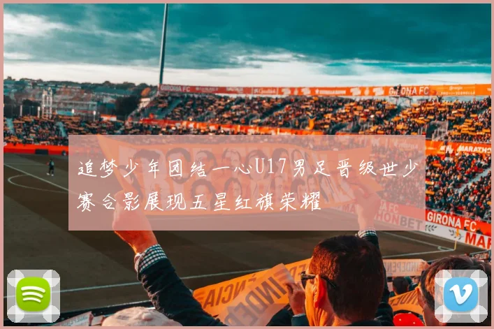 追梦少年团结一心U17男足晋级世少赛合影展现五星红旗荣耀