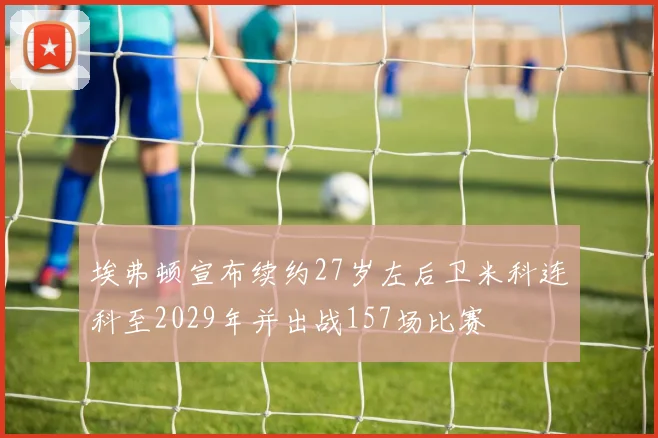 埃弗顿宣布续约27岁左后卫米科连科至2029年并出战157场比赛