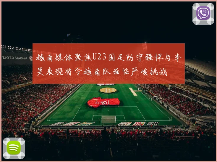 越南媒体聚焦U23国足防守强悍与李昊表现将令越南队面临严峻挑战