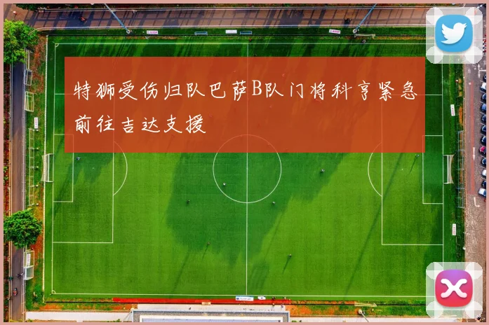 特狮受伤归队巴萨B队门将科亨紧急前往吉达支援