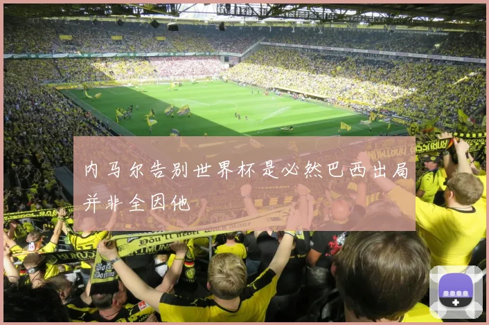 内马尔告别世界杯是必然巴西出局并非全因他