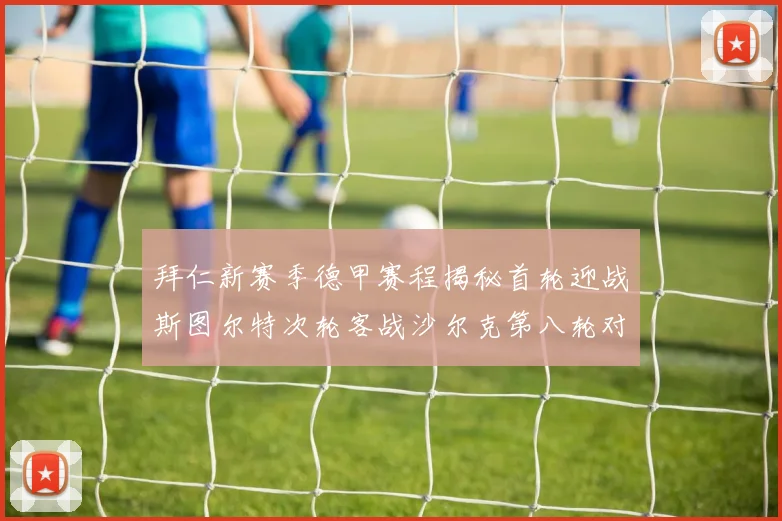 拜仁新赛季德甲赛程揭秘首轮迎战斯图尔特次轮客战沙尔克第八轮对决多特蒙德
